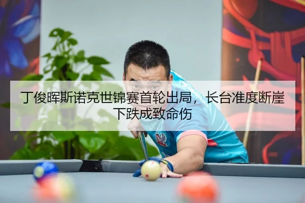 丁俊晖斯诺克世锦赛首轮出局，长台准度断崖下跌成致命伤