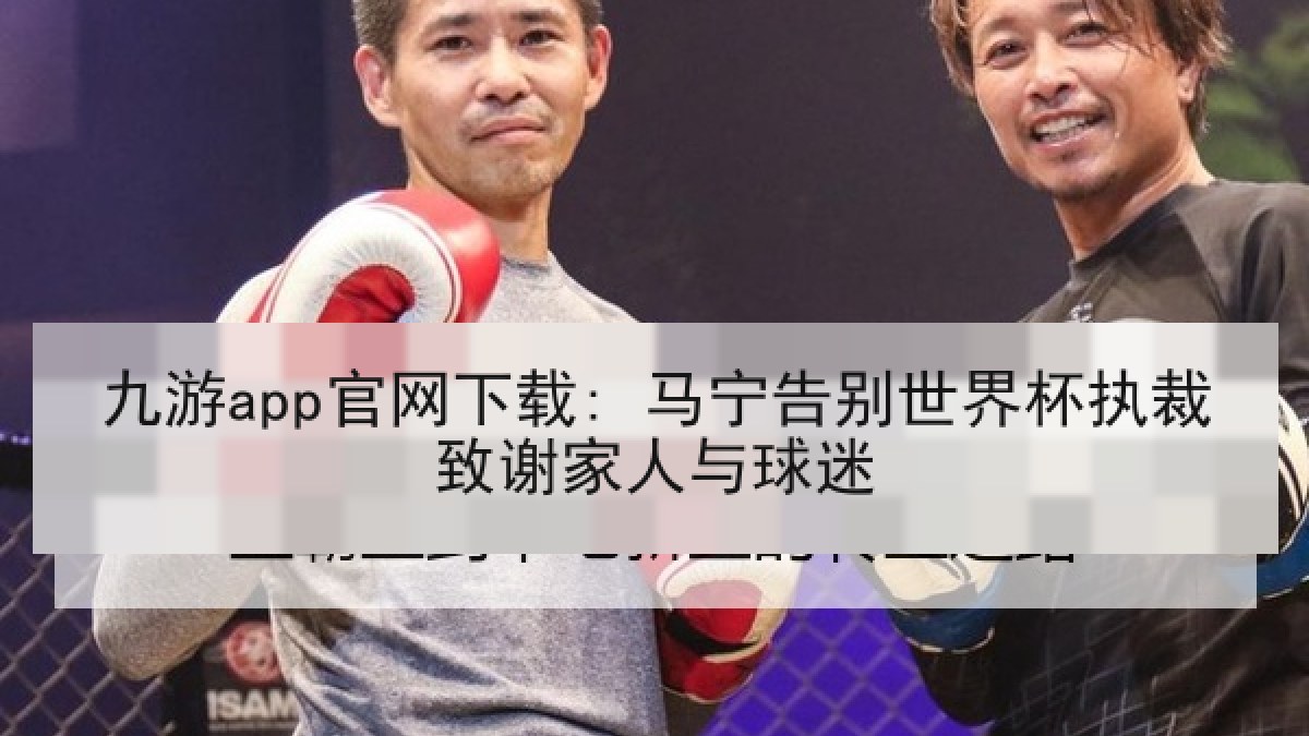 九游app官网下载: 马宁告别世界杯执裁致谢家人与球迷