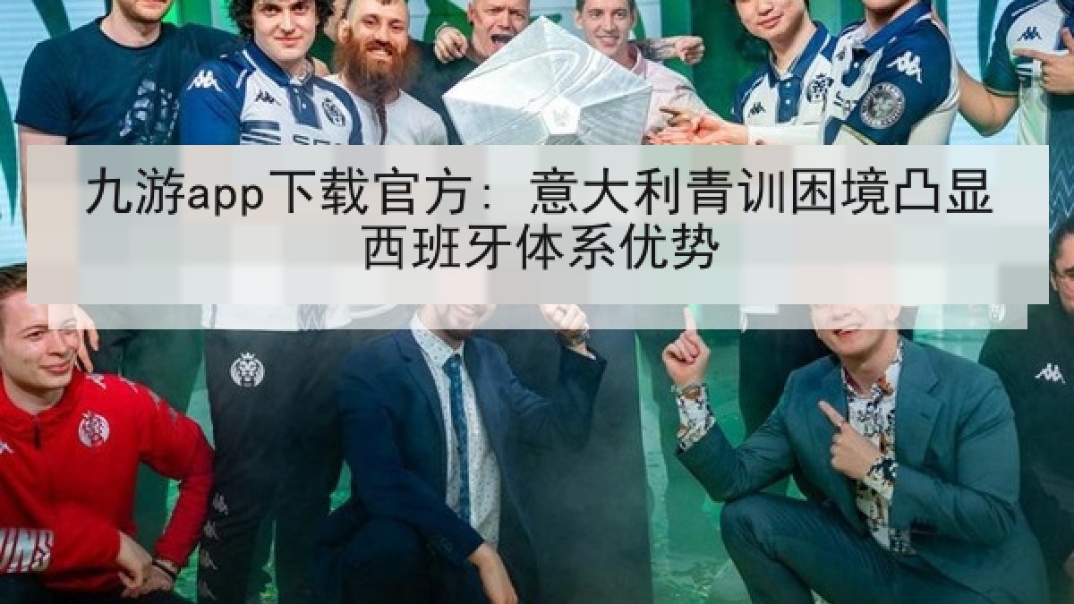 九游app下载官方: 意大利青训困境凸显西班牙体系优势 九游app下载官方: 意大利青训困境凸显西班牙体系优势