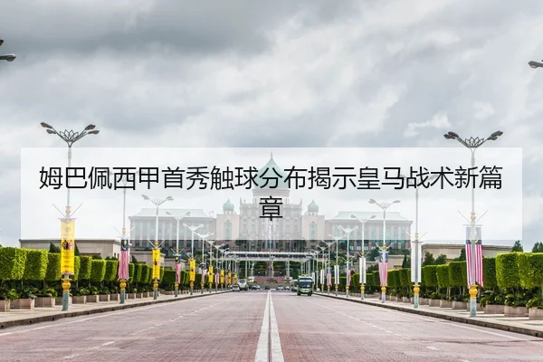 姆巴佩西甲首秀触球分布揭示皇马战术新篇章