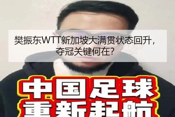 樊振东WTT新加坡大满贯状态回升，夺冠关键何在？