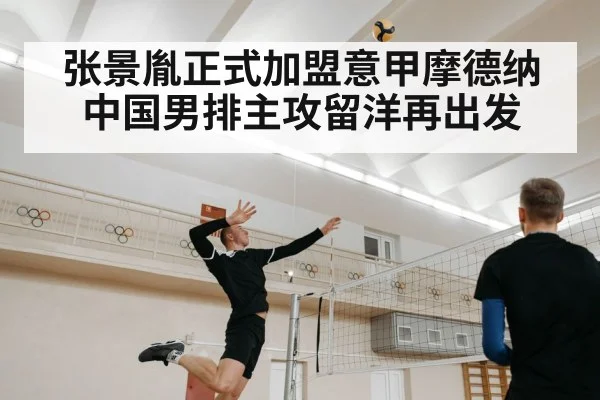 张景胤正式加盟意甲摩德纳 中国男排主攻留洋再出发