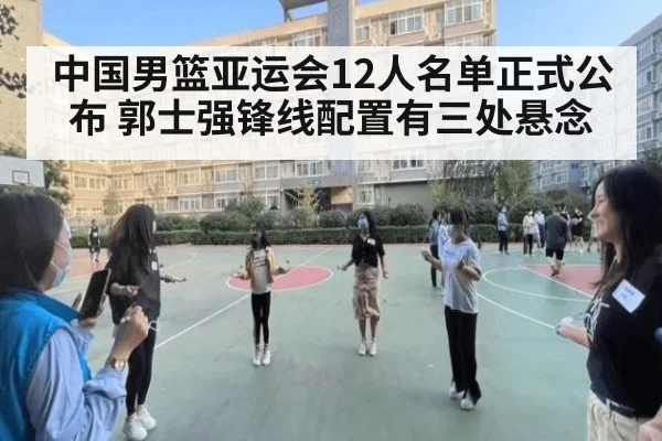 中国男篮亚运会12人名单正式公布 郭士强锋线配置有三处悬念